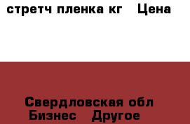 стретч пленка кг › Цена ­ 89 - Свердловская обл. Бизнес » Другое   